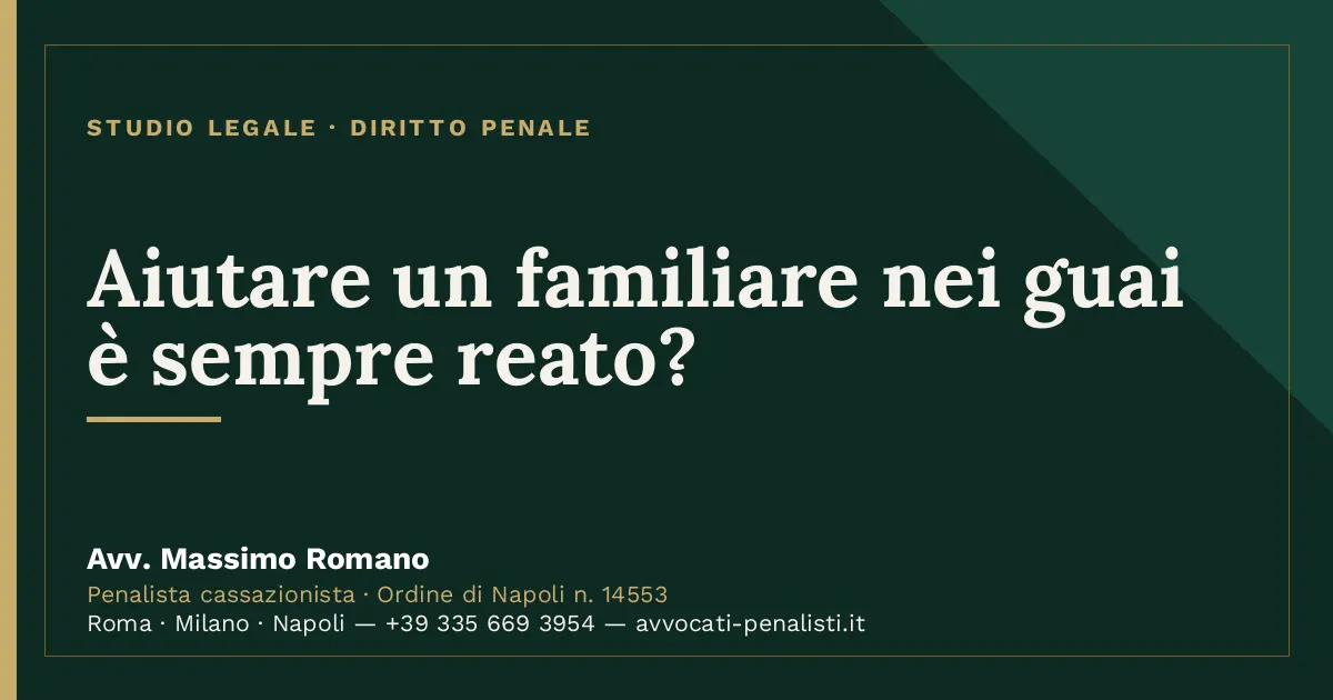Aiutare un familiare nei guai è sempre reato? — scheda dello Studio Legale Avv. Massimo Romano