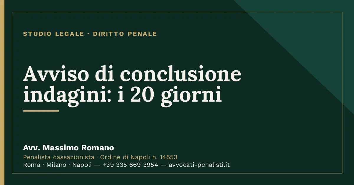 Avviso di conclusione indagini: i 20 giorni — scheda dello Studio Legale Avv. Massimo Romano