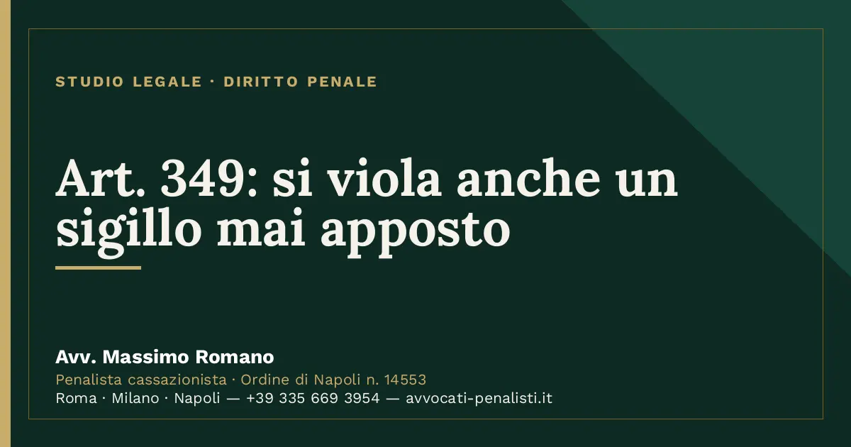 Art. 349: si viola anche un sigillo mai apposto — scheda dello Studio Legale Avv. Massimo Romano