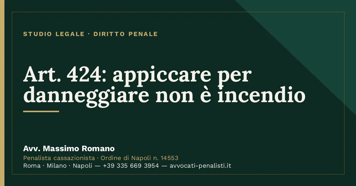 Art. 424: appiccare per danneggiare non è incendio — scheda dello Studio Legale Avv. Massimo Romano