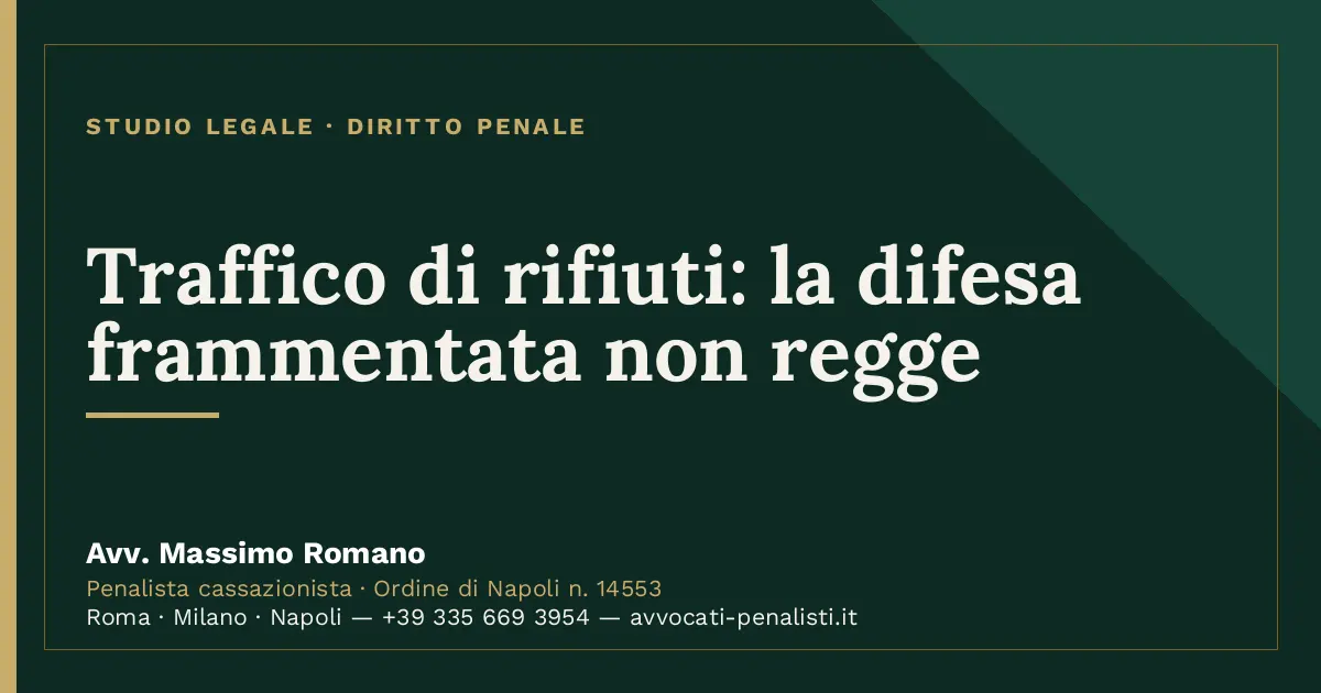 Traffico di rifiuti: la difesa frammentata non regge — scheda dello Studio Legale Avv. Massimo Romano