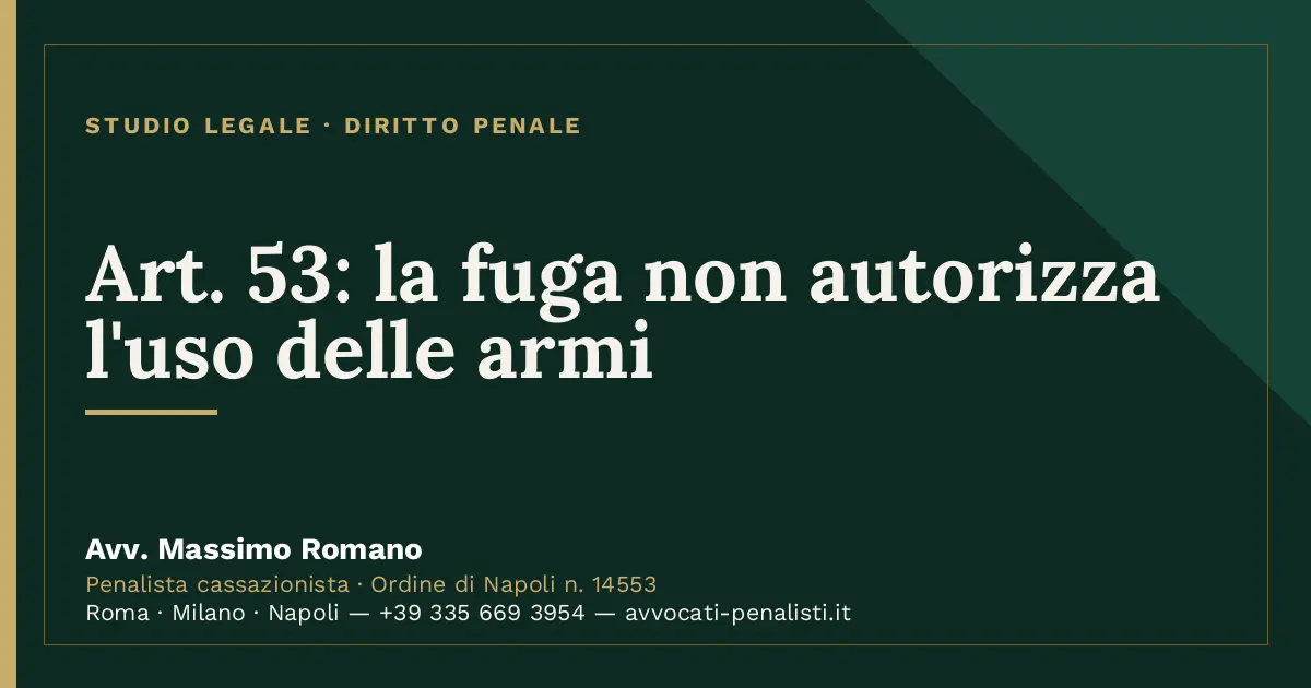 Art. 53: la fuga non autorizza l'uso delle armi — scheda dello Studio Legale Avv. Massimo Romano