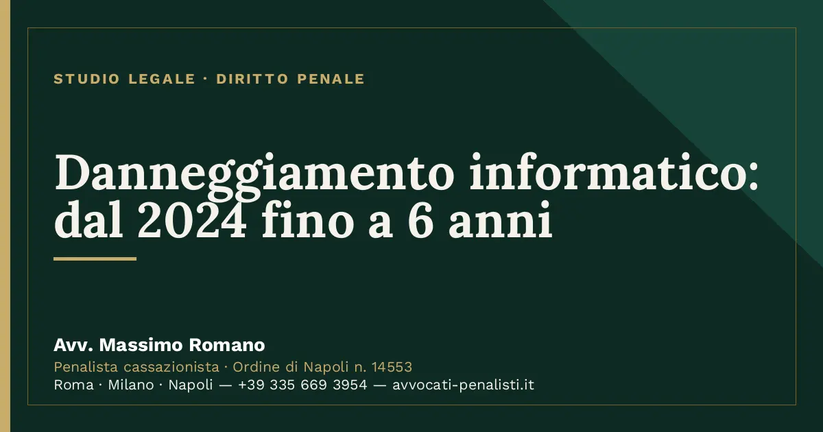 Danneggiamento informatico: dal 2024 fino a 6 anni — scheda dello Studio Legale Avv. Massimo Romano