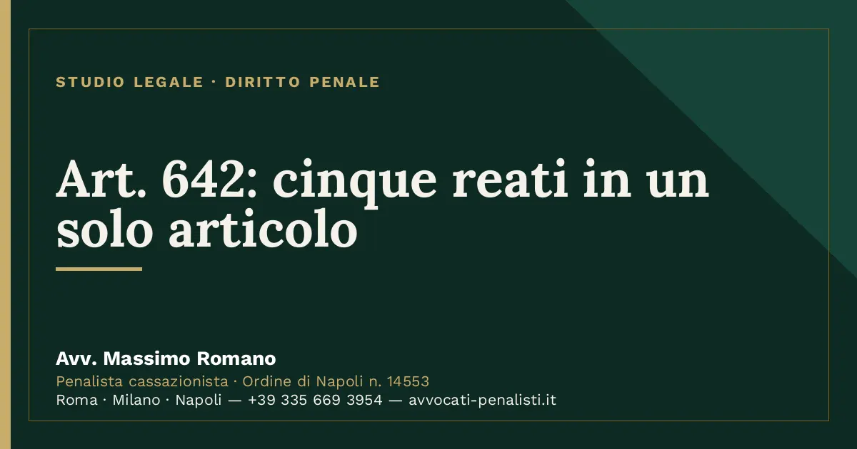 Art. 642: cinque reati in un solo articolo — scheda dello Studio Legale Avv. Massimo Romano