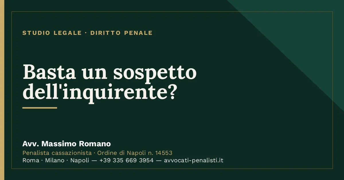 Basta un sospetto dell'inquirente? — scheda dello Studio Legale Avv. Massimo Romano