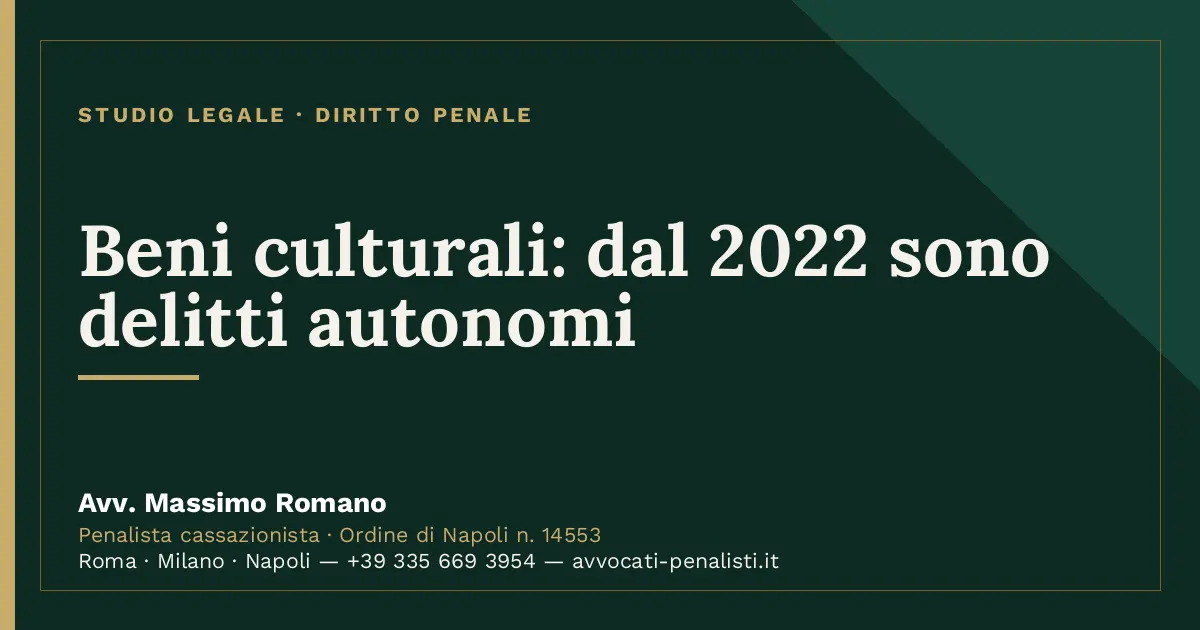 Beni culturali: dal 2022 sono delitti autonomi — scheda dello Studio Legale Avv. Massimo Romano