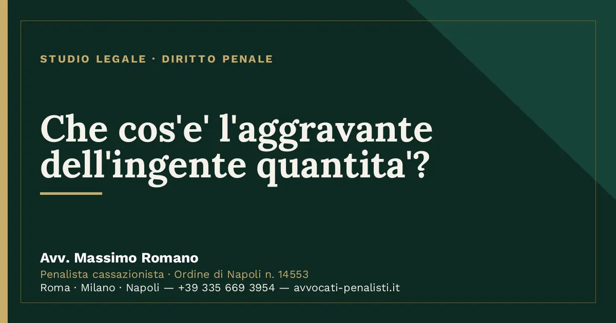 Che cos'e' l'aggravante dell'ingente quantita'? — scheda dello Studio Legale Avv. Massimo Romano