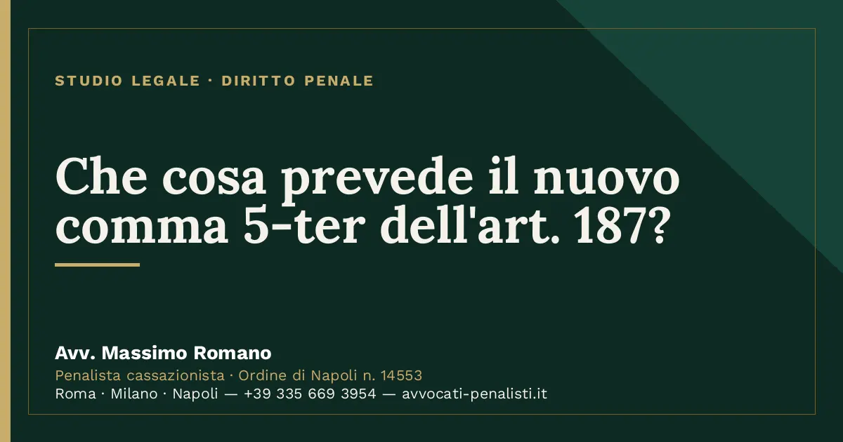 Che cosa prevede il nuovo comma 5-ter dell'art. 187? — scheda dello Studio Legale Avv. Massimo Romano