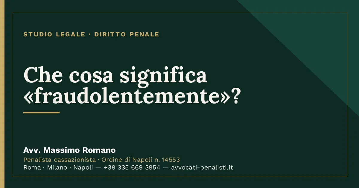 Che cosa significa «fraudolentemente»? — scheda dello Studio Legale Avv. Massimo Romano