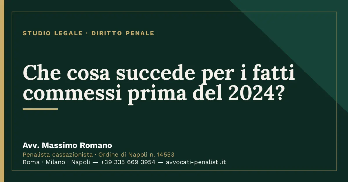 Che cosa succede per i fatti commessi prima del 2024? — scheda dello Studio Legale Avv. Massimo Romano
