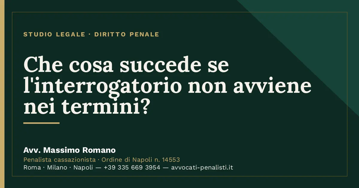 Che cosa succede se l'interrogatorio non avviene nei termini? — scheda dello Studio Legale Avv. Massimo Romano