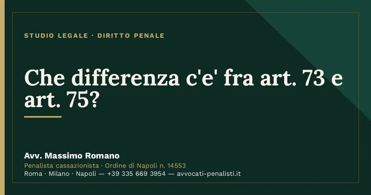 Che differenza c'e' fra art. 73 e art. 75? — scheda dello Studio Legale Avv. Massimo Romano