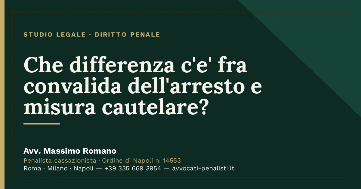 Che differenza c'e' fra convalida dell'arresto e misura cautelare? — scheda dello Studio Legale Avv. Massimo Romano