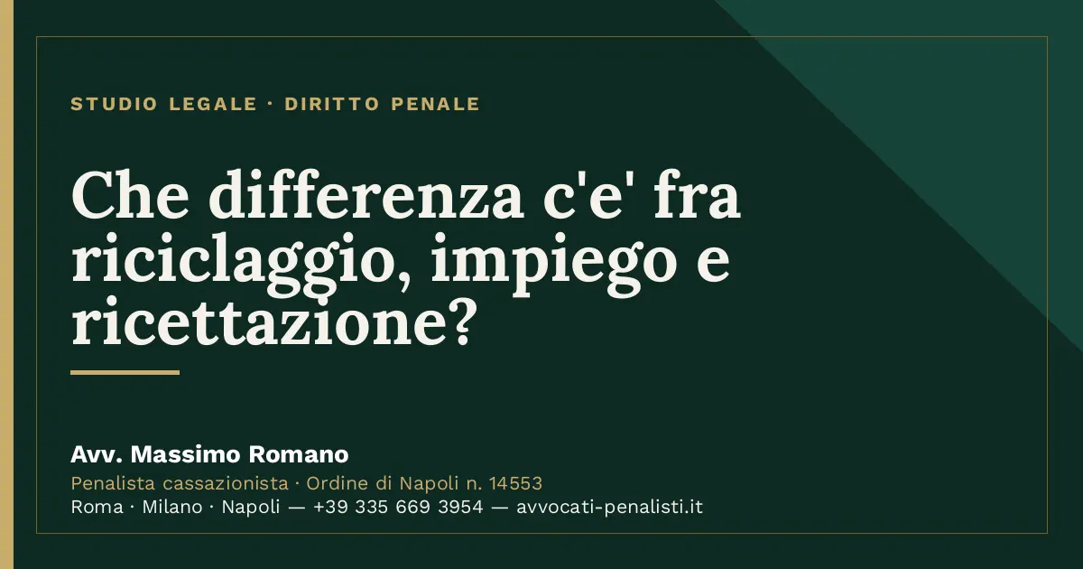Che differenza c'e' fra riciclaggio, impiego e ricettazione? — scheda dello Studio Legale Avv. Massimo Romano