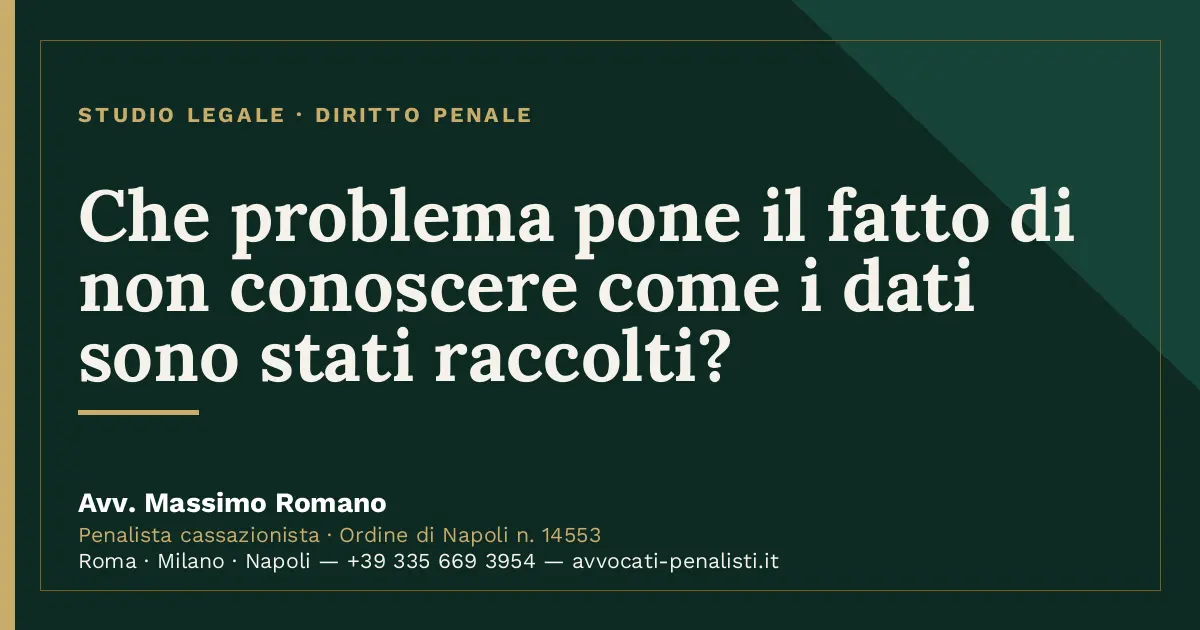 Che problema pone il fatto di non conoscere come i dati sono stati raccolti? — scheda dello Studio Legale Avv. Massimo Romano