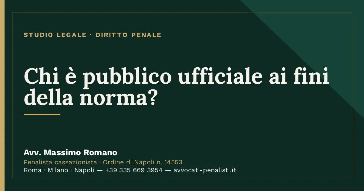 Chi è pubblico ufficiale ai fini della norma? — scheda dello Studio Legale Avv. Massimo Romano
