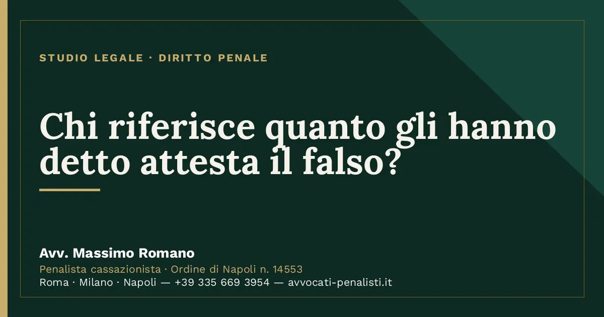 Chi riferisce quanto gli hanno detto attesta il falso? — scheda dello Studio Legale Avv. Massimo Romano
