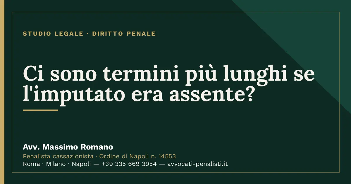 Ci sono termini più lunghi se l'imputato era assente? — scheda dello Studio Legale Avv. Massimo Romano
