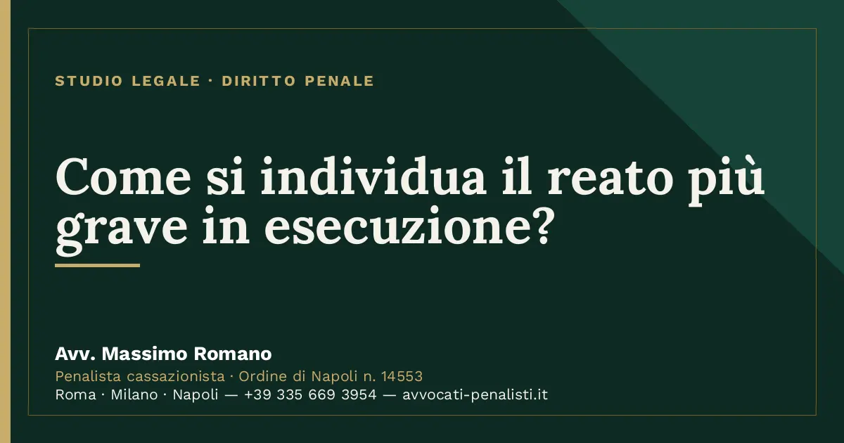 Come si individua il reato più grave in esecuzione? — scheda dello Studio Legale Avv. Massimo Romano