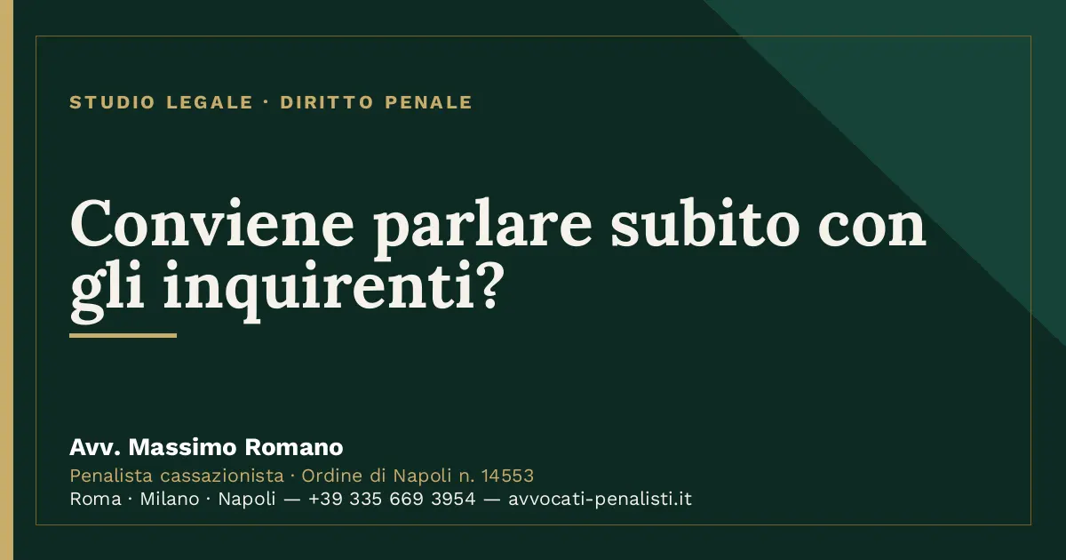 Conviene parlare subito con gli inquirenti? — scheda dello Studio Legale Avv. Massimo Romano