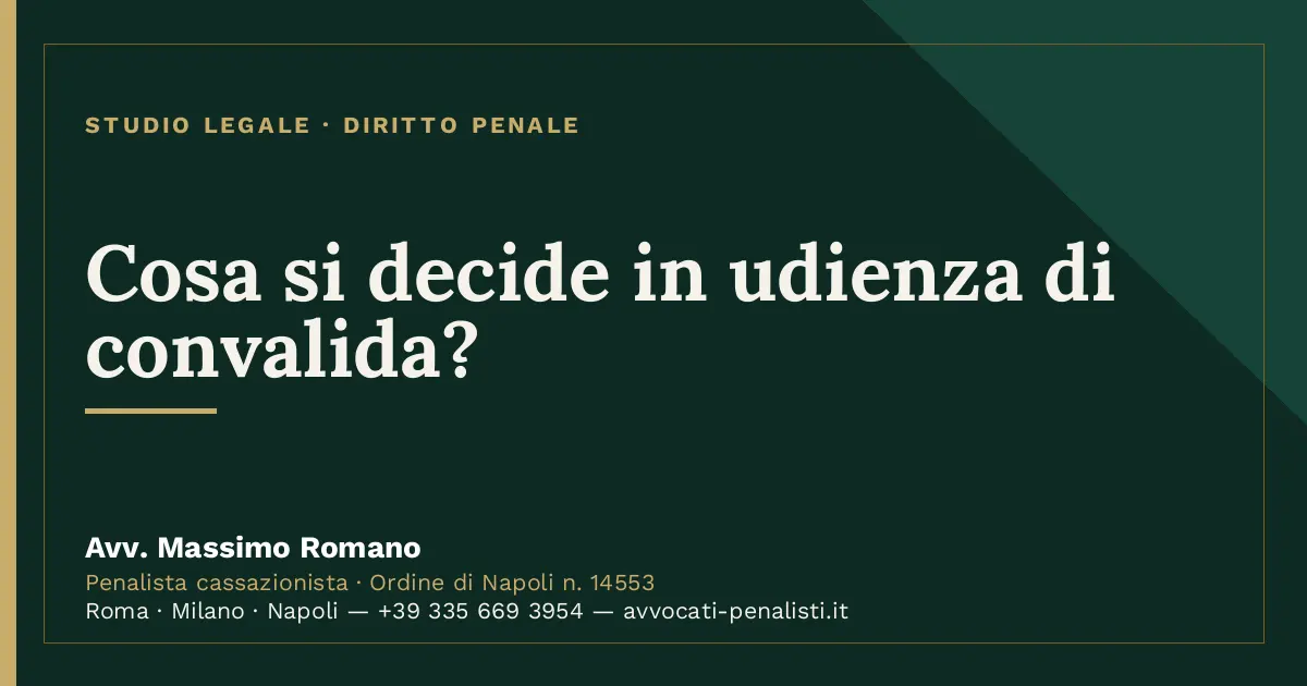 Cosa si decide in udienza di convalida? — scheda dello Studio Legale Avv. Massimo Romano