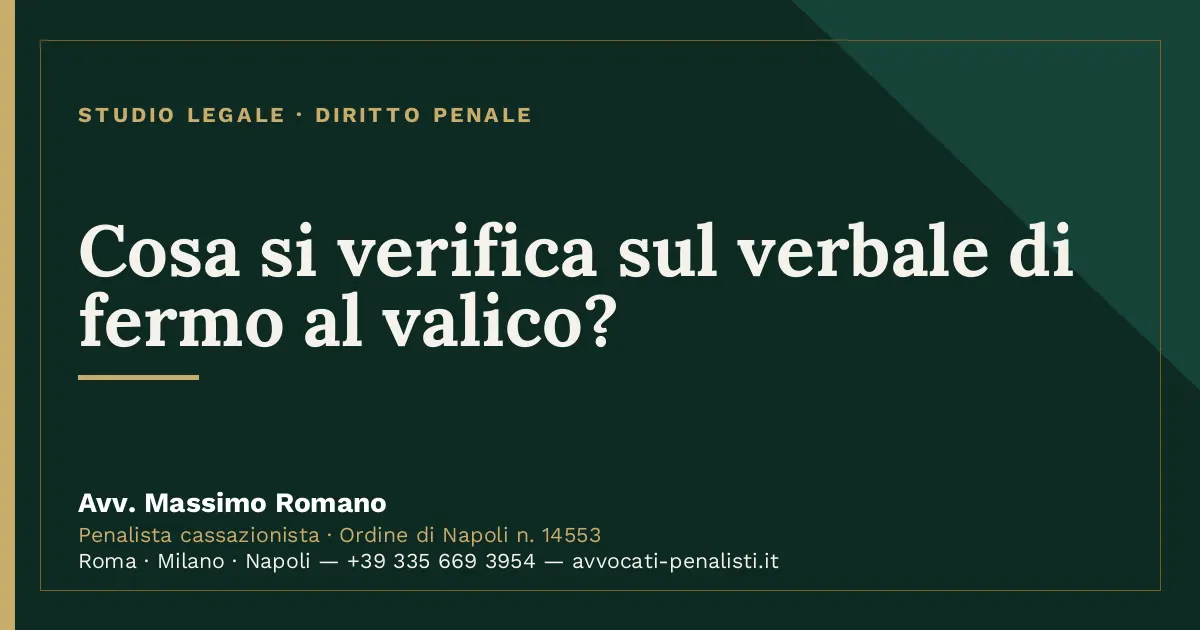 Cosa si verifica sul verbale di fermo al valico? — scheda dello Studio Legale Avv. Massimo Romano
