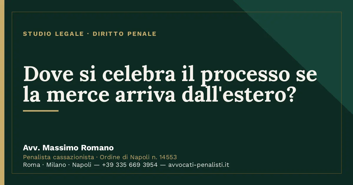 Dove si celebra il processo se la merce arriva dall'estero? — scheda dello Studio Legale Avv. Massimo Romano