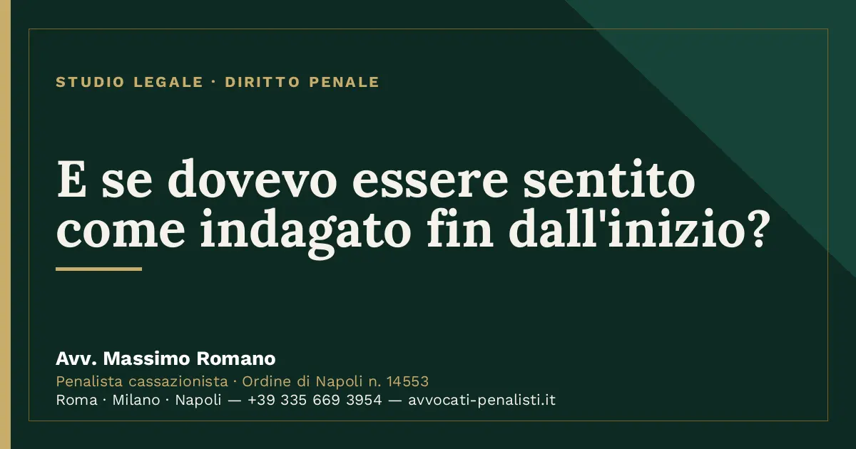 E se dovevo essere sentito come indagato fin dall'inizio? — scheda dello Studio Legale Avv. Massimo Romano