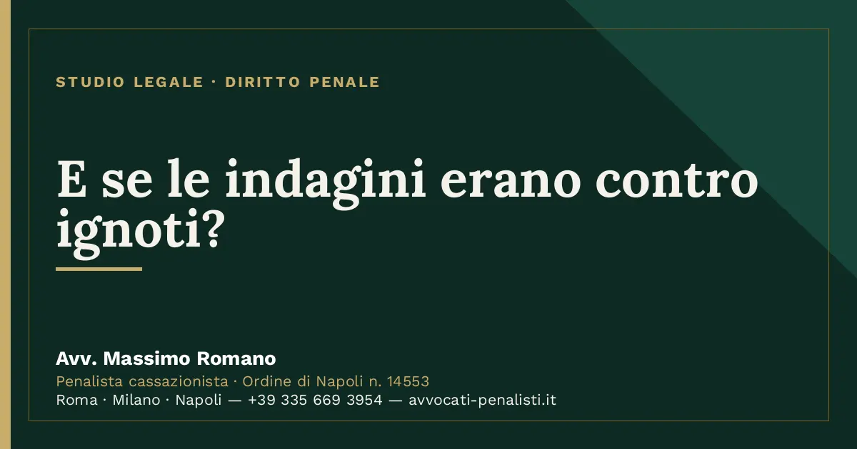 E se le indagini erano contro ignoti? — scheda dello Studio Legale Avv. Massimo Romano