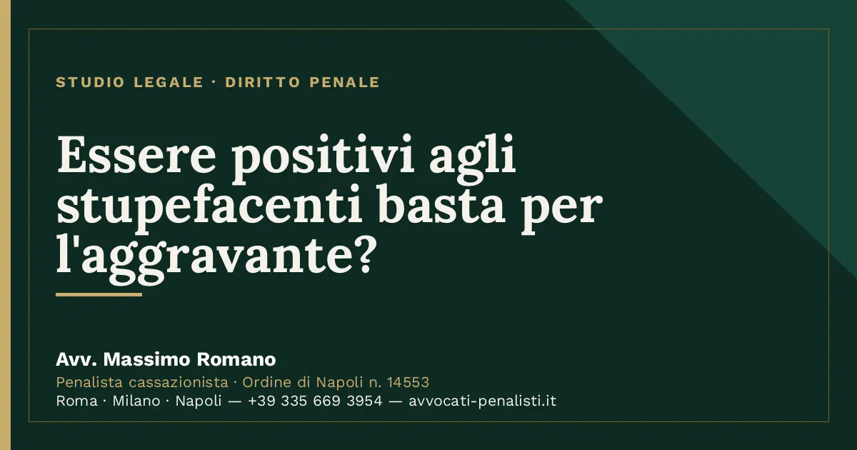 Essere positivi agli stupefacenti basta per l'aggravante? — scheda dello Studio Legale Avv. Massimo Romano