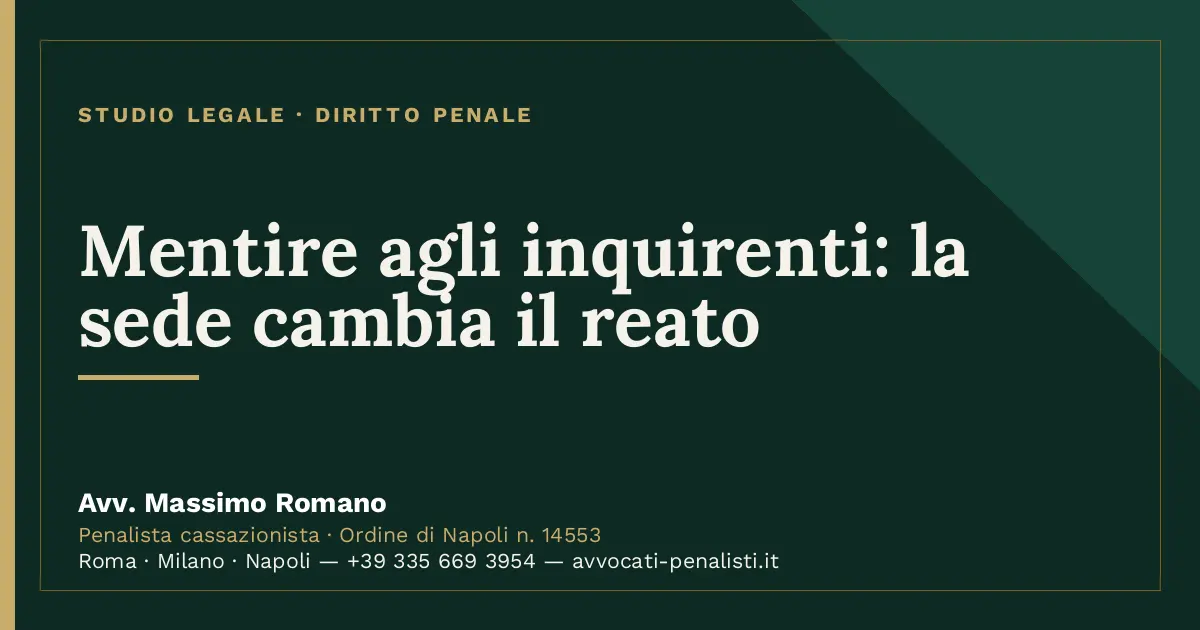 Mentire agli inquirenti: la sede cambia il reato — scheda dello Studio Legale Avv. Massimo Romano