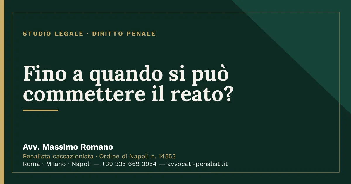 Fino a quando si può commettere il reato? — scheda dello Studio Legale Avv. Massimo Romano