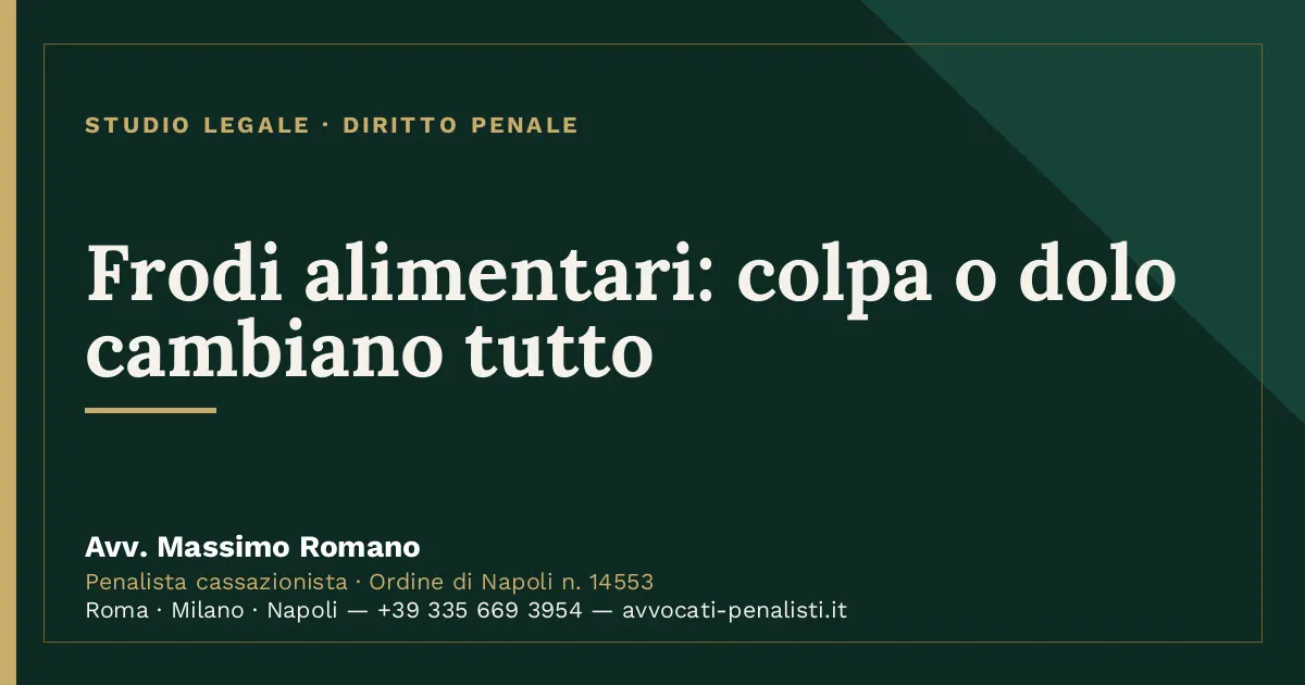 Frodi alimentari: colpa o dolo cambiano tutto — scheda dello Studio Legale Avv. Massimo Romano