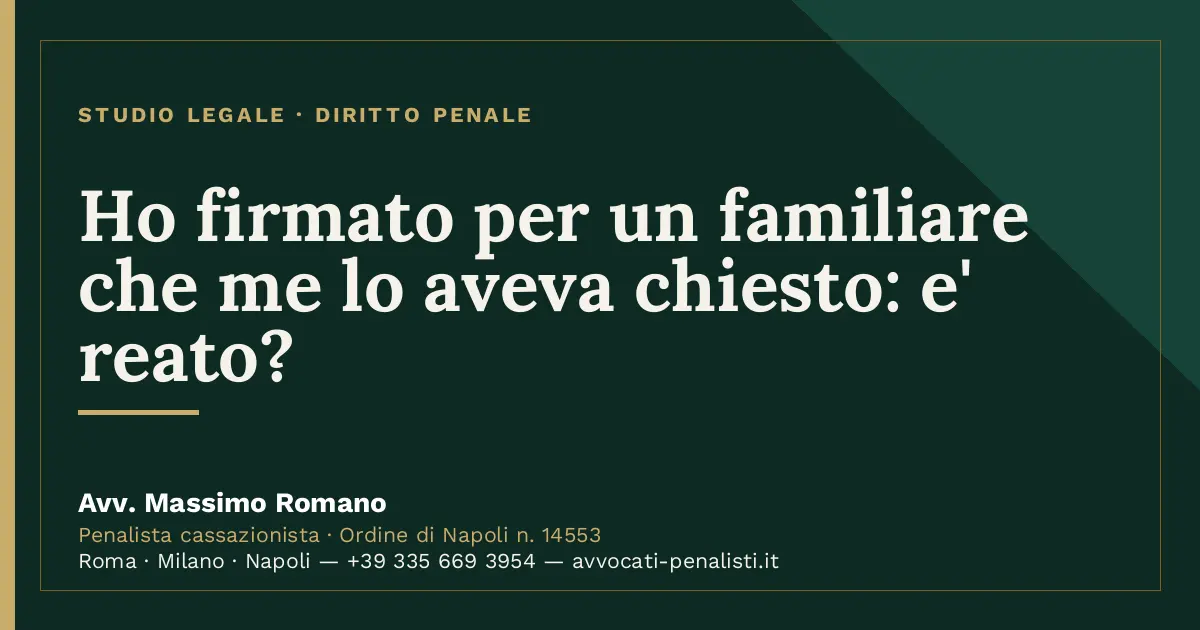 Ho firmato per un familiare che me lo aveva chiesto: e' reato? — scheda dello Studio Legale Avv. Massimo Romano