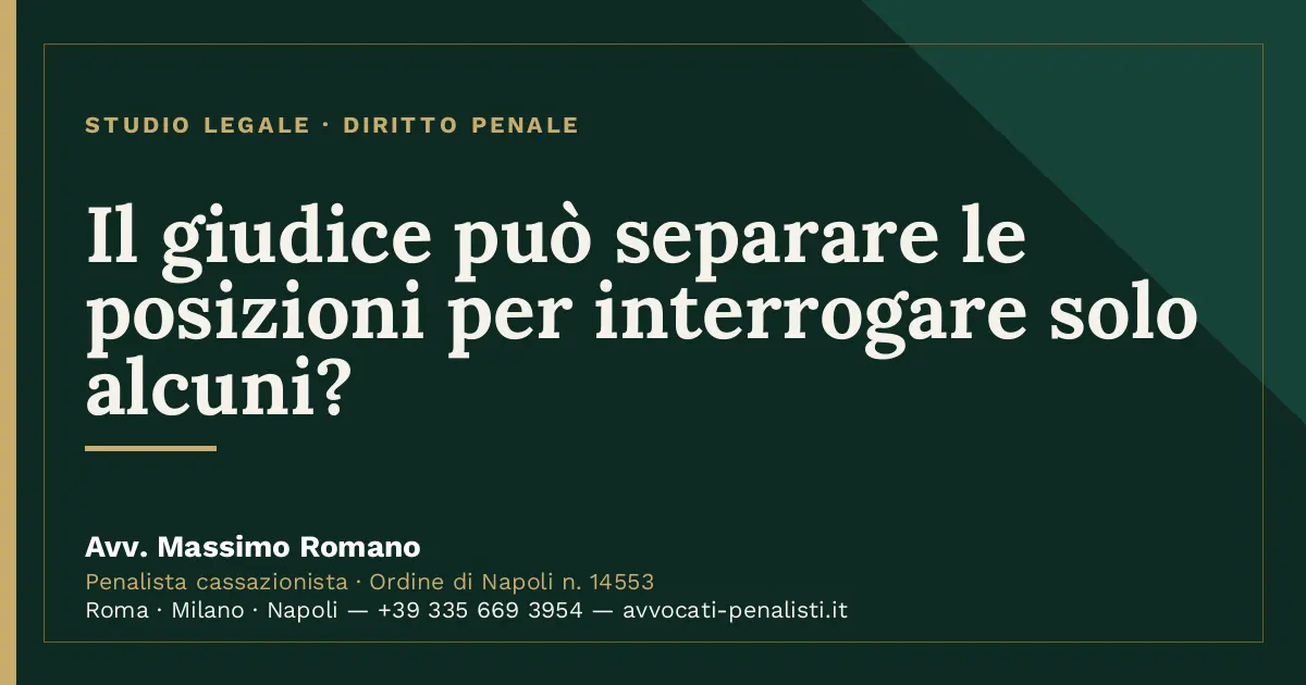 Il giudice può separare le posizioni per interrogare solo alcuni? — scheda dello Studio Legale Avv. Massimo Romano