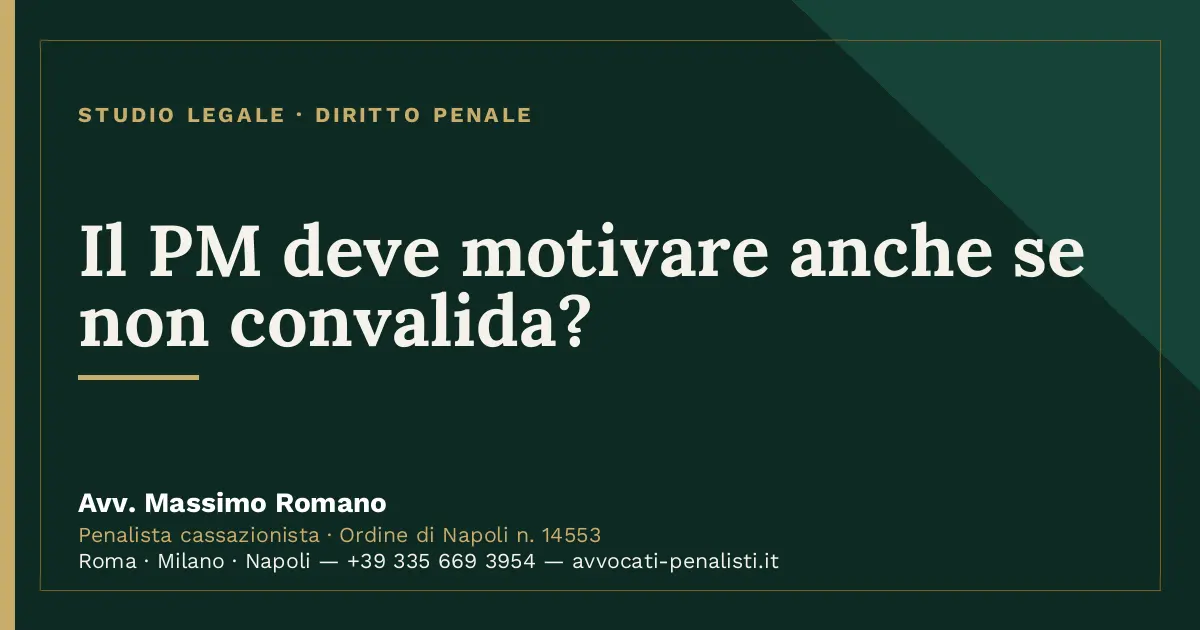 Il PM deve motivare anche se non convalida? — scheda dello Studio Legale Avv. Massimo Romano