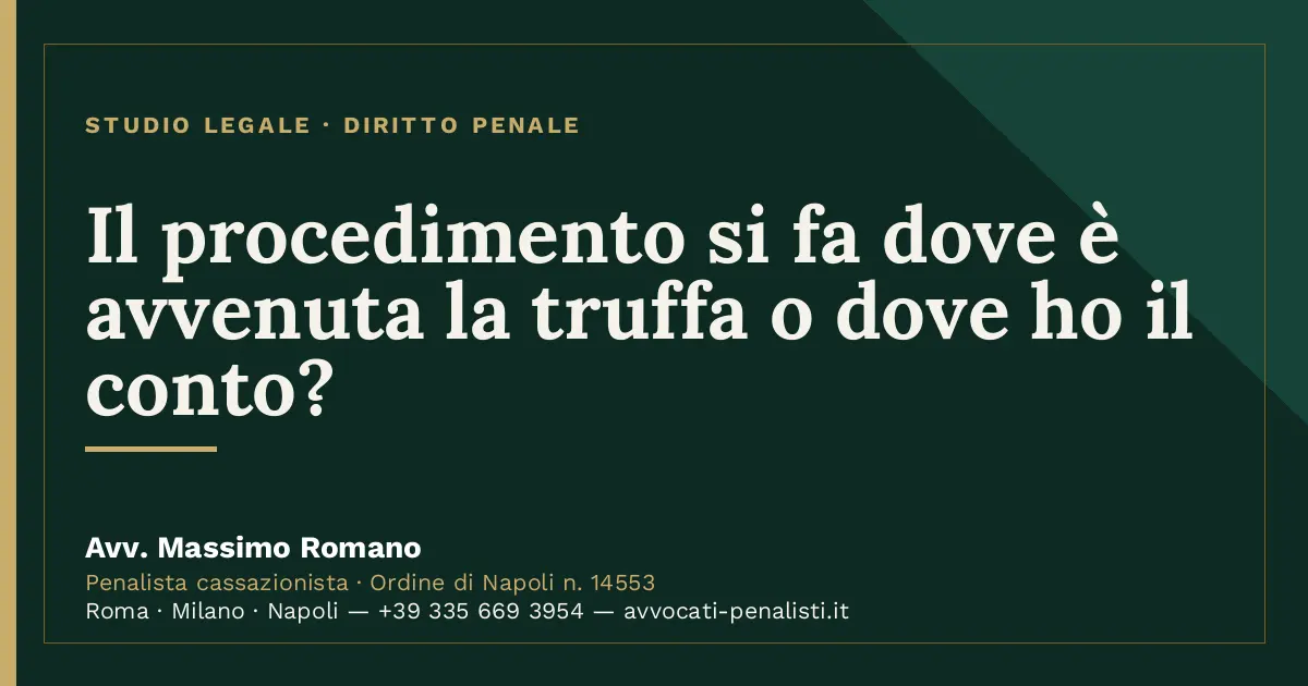 Il procedimento si fa dove è avvenuta la truffa o dove ho il conto? — scheda dello Studio Legale Avv. Massimo Romano