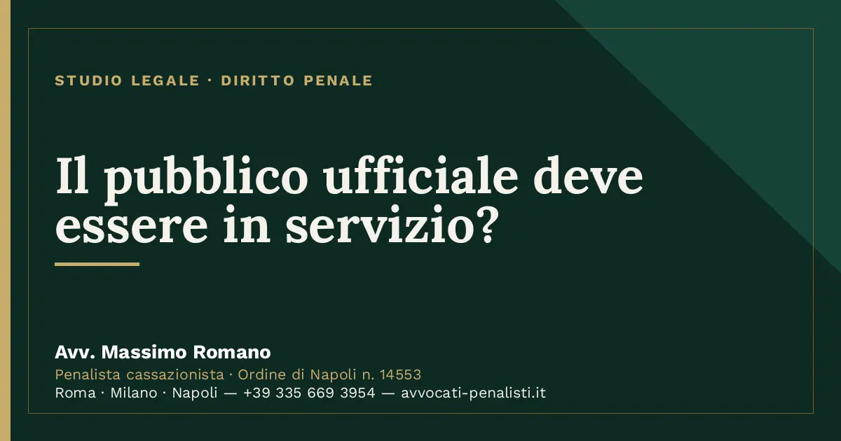 Il pubblico ufficiale deve essere in servizio? — scheda dello Studio Legale Avv. Massimo Romano