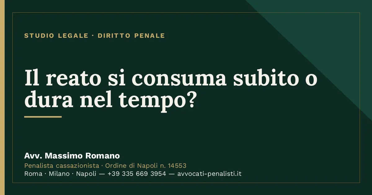 Il reato si consuma subito o dura nel tempo? — scheda dello Studio Legale Avv. Massimo Romano