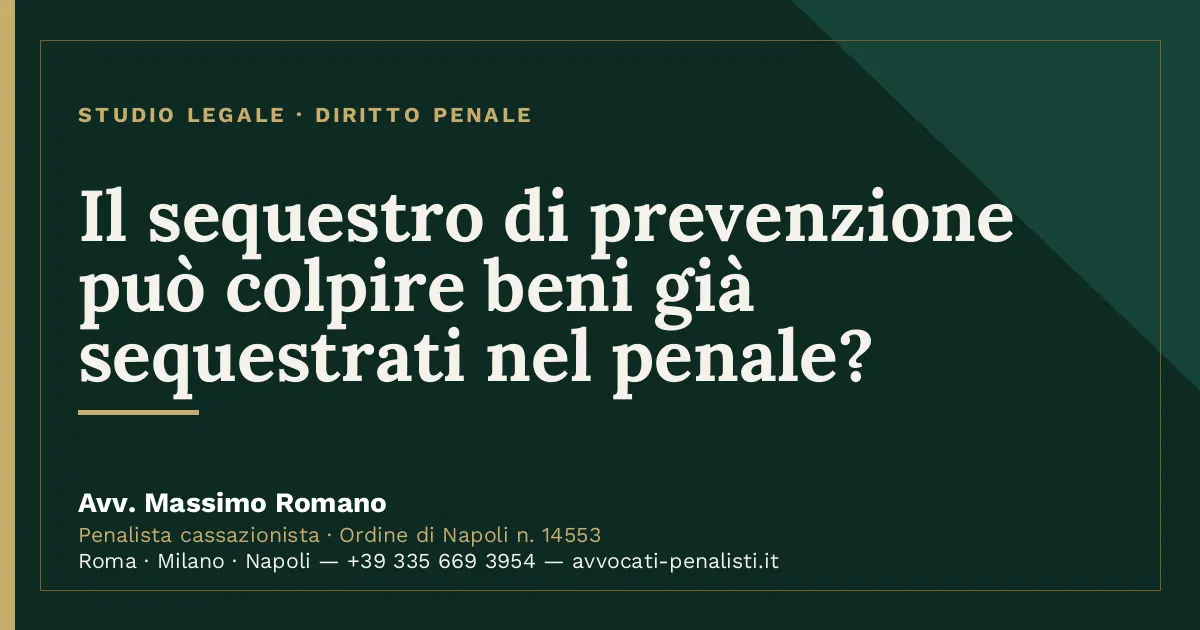 Il sequestro di prevenzione può colpire beni già sequestrati nel penale? — scheda dello Studio Legale Avv. Massimo Romano