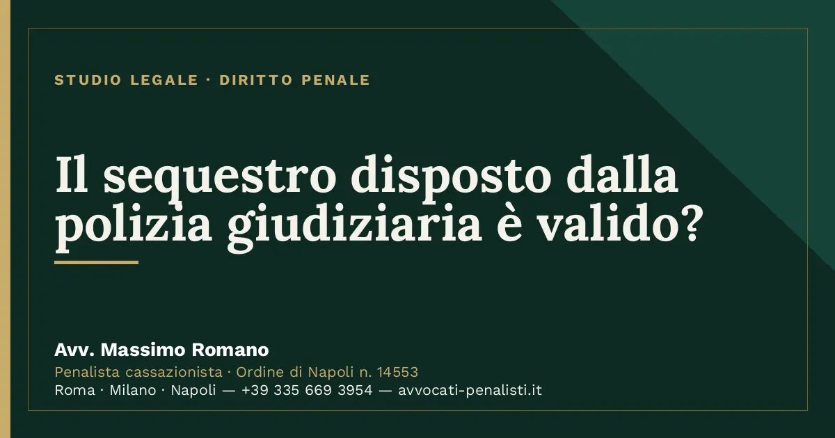 Il sequestro disposto dalla polizia giudiziaria è valido? — scheda dello Studio Legale Avv. Massimo Romano