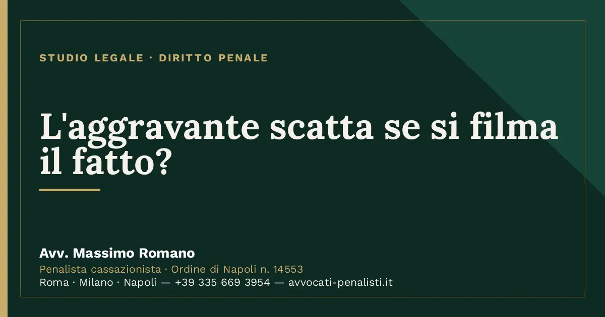 L'aggravante scatta se si filma il fatto? — scheda dello Studio Legale Avv. Massimo Romano