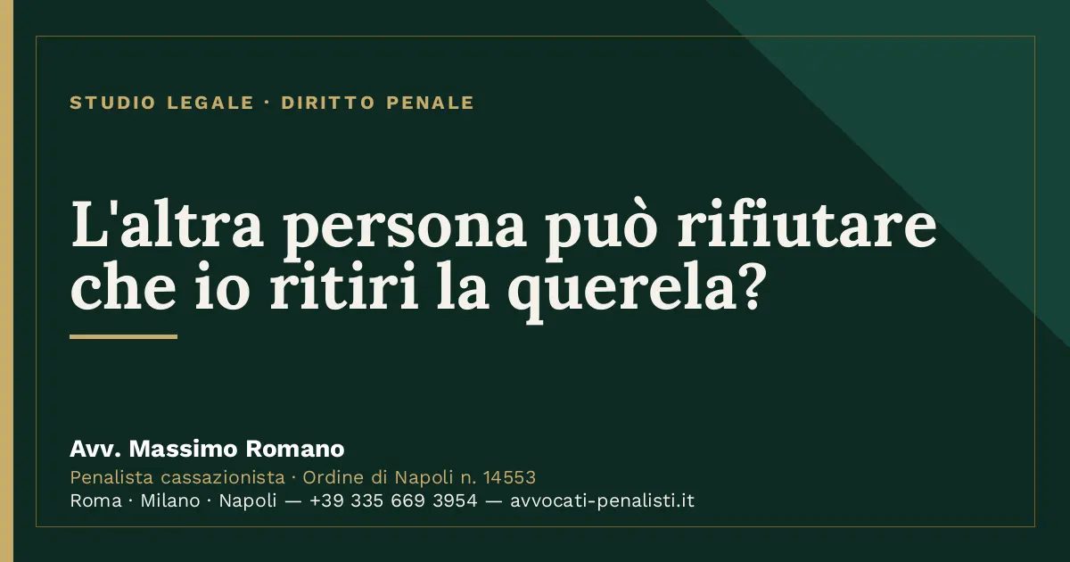 L'altra persona può rifiutare che io ritiri la querela? — scheda dello Studio Legale Avv. Massimo Romano
