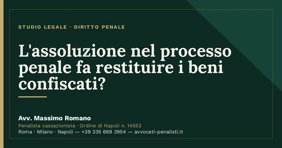 L'assoluzione nel processo penale fa restituire i beni confiscati? — scheda dello Studio Legale Avv. Massimo Romano