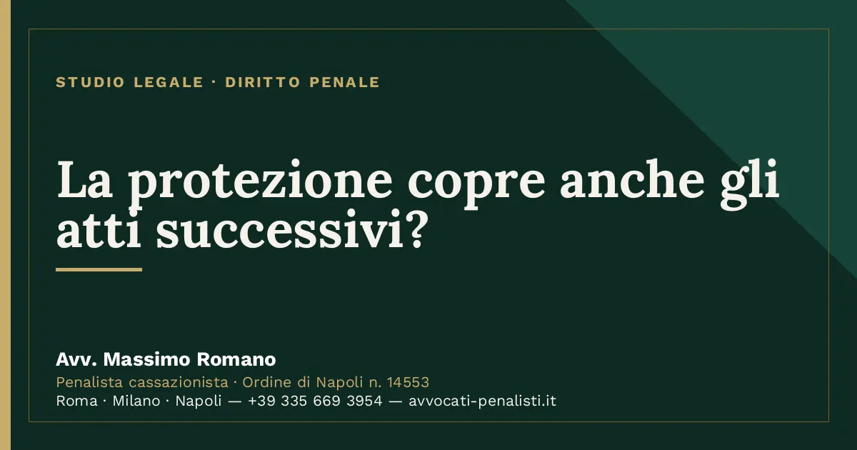 La protezione copre anche gli atti successivi? — scheda dello Studio Legale Avv. Massimo Romano