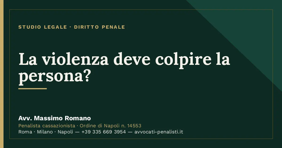 La violenza deve colpire la persona? — scheda dello Studio Legale Avv. Massimo Romano