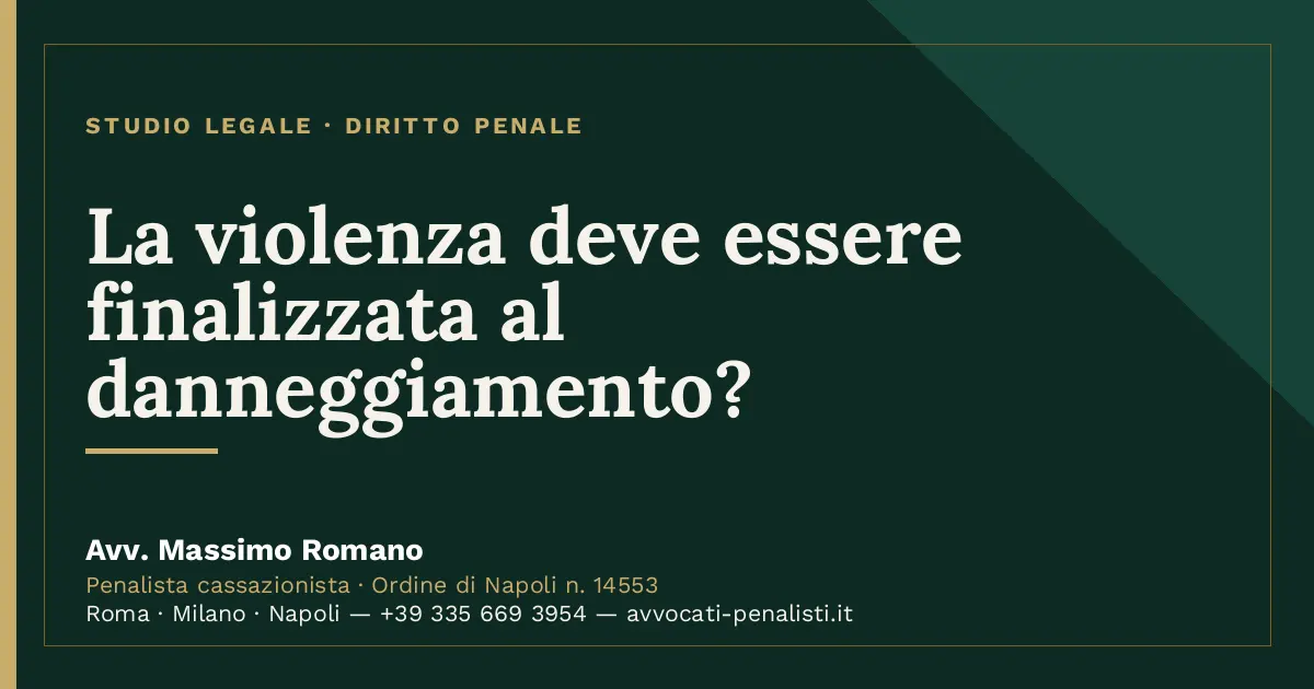 La violenza deve essere finalizzata al danneggiamento? — scheda dello Studio Legale Avv. Massimo Romano
