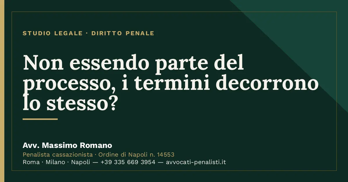 Non essendo parte del processo, i termini decorrono lo stesso? — scheda dello Studio Legale Avv. Massimo Romano