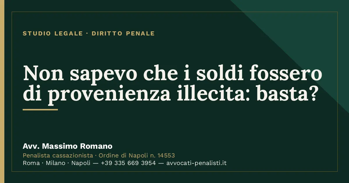Non sapevo che i soldi fossero di provenienza illecita: basta? — scheda dello Studio Legale Avv. Massimo Romano