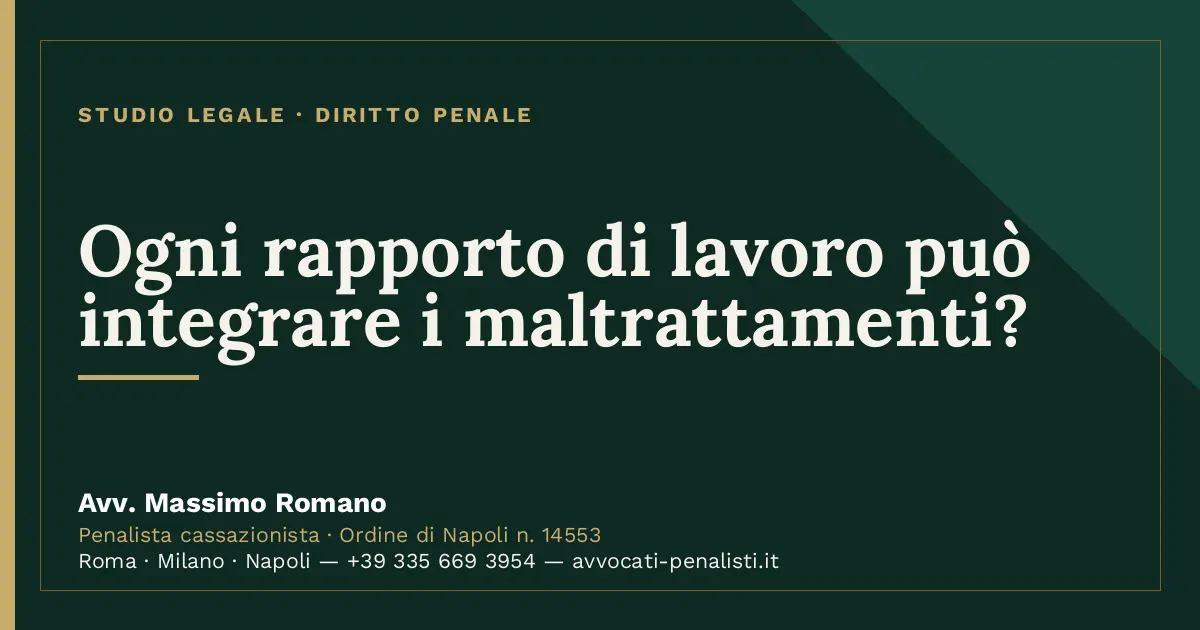 Ogni rapporto di lavoro può integrare i maltrattamenti? — scheda dello Studio Legale Avv. Massimo Romano